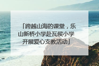 跨越山海的课堂，乐山新桥小学赴瓦侯小学开展爱心支教活动